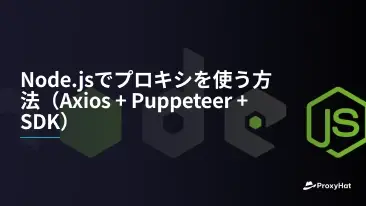 Node.jsでプロキシを使う方法(Axios + Puppeteer + SDK)