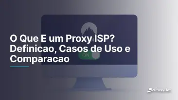 O Que E um Proxy ISP? Definicao, Casos de Uso e Comparacao