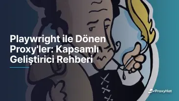 Playwright ile Dönen Proxy'ler: Kapsamlı Geliştirici Rehberi