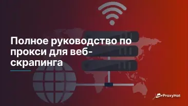 Полное руководство по прокси для веб-скрапинга
