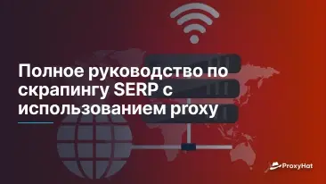 Полное руководство по скрапингу SERP с использованием proxy