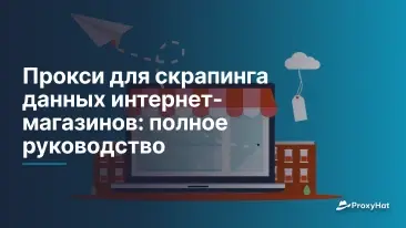 Прокси для скрапинга данных интернет-магазинов: полное руководство