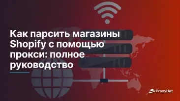 Как парсить магазины Shopify с помощью прокси: полное руководство