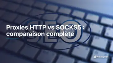 Proxies HTTP vs SOCKS5 : comparaison complète