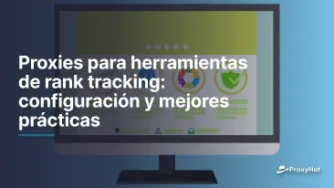 Proxies para herramientas de rank tracking: configuración y mejores prácticas