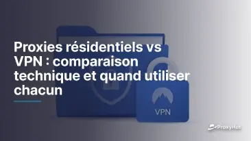 Proxies résidentiels vs VPN : comparaison technique et quand utiliser chacun