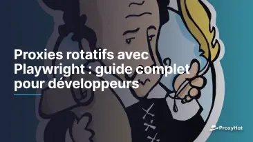 Proxies rotatifs avec Playwright : guide complet pour développeurs