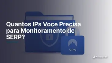 Quantos IPs Você Precisa para Monitoramento de SERP? Guia Prático de Atualização de Rankings