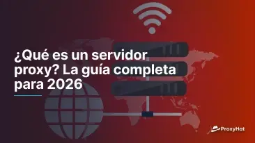 ¿Qué es un servidor proxy? La guía completa para 2026