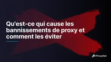 Qu'est-ce qui cause les bannissements de proxy et comment les éviter