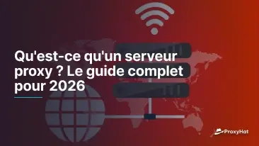 Qu'est-ce qu'un serveur proxy ? Le guide complet pour 2026