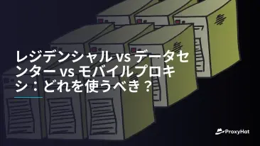 レジデンシャル vs データセンター vs モバイルプロキシ:どれを使うべき?