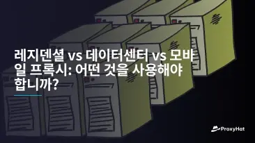 레지덴셜 vs 데이터센터 vs 모바일 프록시: 어떤 것을 사용해야 합니까?