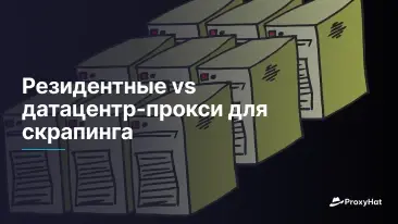 Резидентные vs датацентр-прокси для скрапинга
