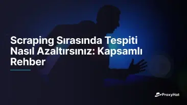 Scraping Sırasında Tespiti Nasıl Azaltırsınız: Kapsamlı Rehber