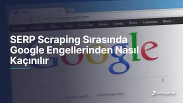 SERP Scraping Sırasında Google Engellerinden Nasıl Kaçınılır