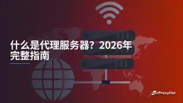 什么是代理服务器?2026年完整指南