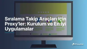 Sıralama Takip Araçları için Proxy'ler: Kurulum ve En İyi Uygulamalar