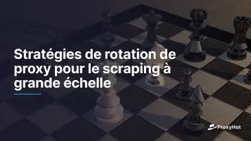 Stratégies de rotation de proxy pour le scraping à grande échelle