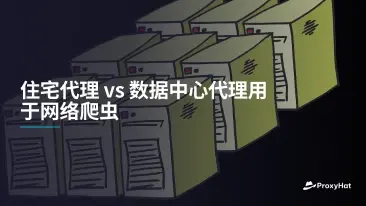住宅代理 vs 数据中心代理用于网络爬虫
