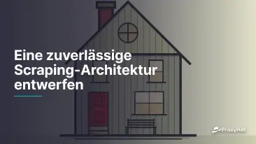 Eine zuverlässige Scraping-Architektur entwerfen